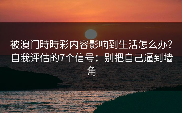 被澳门時時彩内容影响到生活怎么办？自我评估的7个信号：别把自己逼到墙角