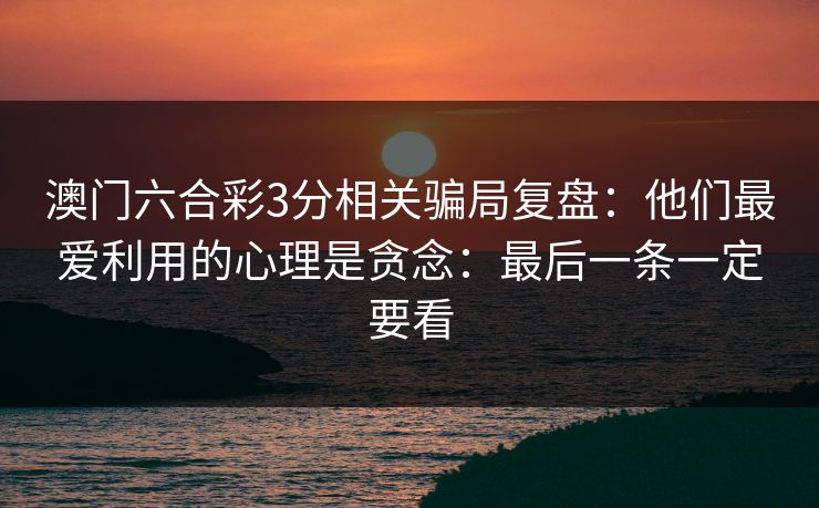 澳门六合彩3分相关骗局复盘：他们最爱利用的心理是贪念：最后一条一定要看