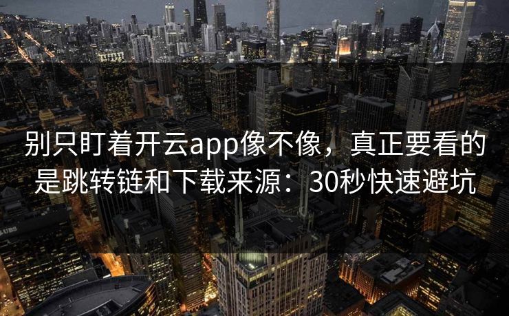 别只盯着开云app像不像，真正要看的是跳转链和下载来源：30秒快速避坑