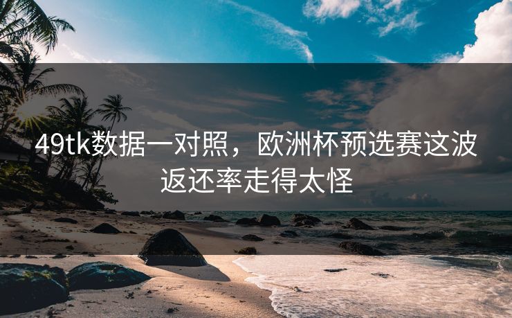49tk数据一对照，欧洲杯预选赛这波返还率走得太怪
