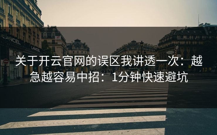 关于开云官网的误区我讲透一次：越急越容易中招：1分钟快速避坑