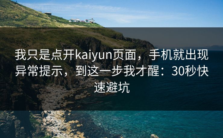 我只是点开kaiyun页面，手机就出现异常提示，到这一步我才醒：30秒快速避坑