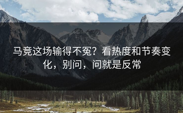 马竞这场输得不冤？看热度和节奏变化，别问，问就是反常